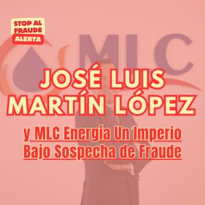 José Luis Martín López y MLC Energía: Un Imperio Bajo Sospecha de Fraude